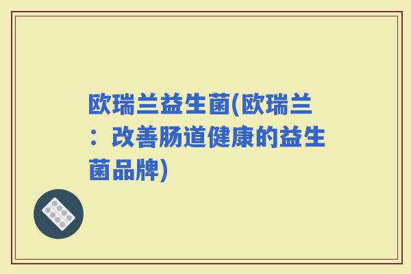 欧瑞兰益生菌(欧瑞兰：改善肠道健康的益生菌品牌)