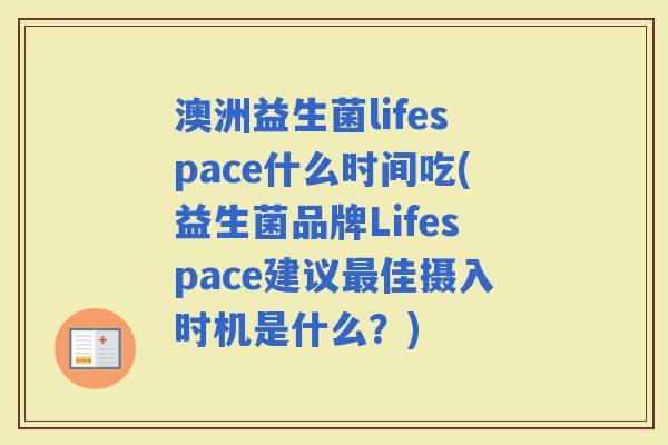 澳洲益生菌lifespace什么时间吃(益生菌品牌Lifespace建议佳摄入时机是什么?) 澳洲益生菌lifespace什么时间吃(益生菌品牌Lifespace建议佳摄入时机是什么?)
