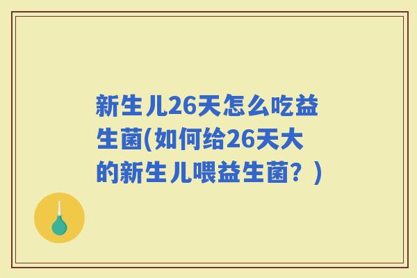 新生儿26天怎么吃益生菌(如何给26天大的新生儿喂益生菌?) 新生儿26天怎么吃益生菌(如何给26天大的新生儿喂益生菌?)