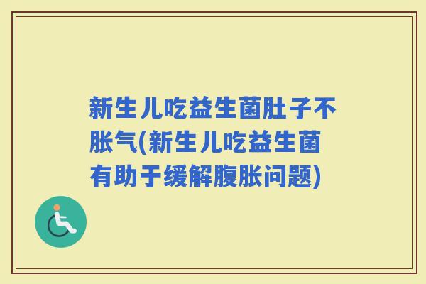 新生儿吃益生菌肚子不(新生儿吃益生菌有助于缓解问题)