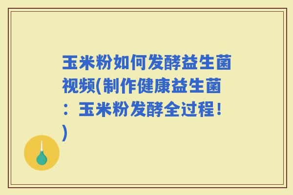 玉米粉如何发酵益生菌视频(制作健康益生菌:玉米粉发酵全过程!) 玉米粉如何发酵益生菌视频(制作健康益生菌:玉米粉发酵全过程!)