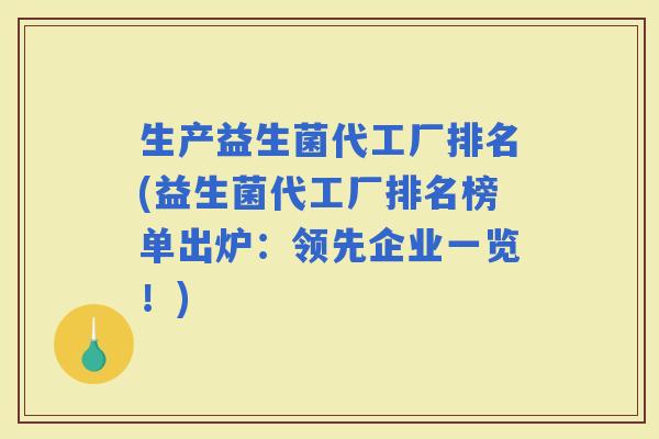 生产益生菌代工厂排名(益生菌代工厂排名榜单出炉：领先企业一览！)
