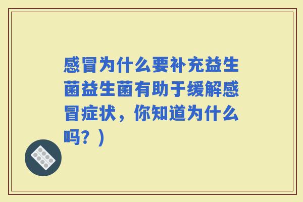 为什么要补充益生菌益生菌有助于缓解症状，你知道为什么吗？)