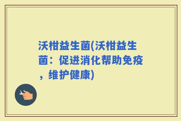 沃柑益生菌(沃柑益生菌：促进消化帮助，维护健康)