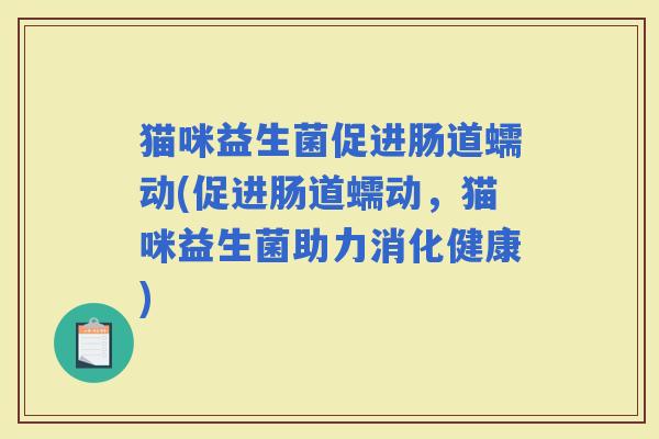 猫咪益生菌促进肠道蠕动(促进肠道蠕动，猫咪益生菌助力消化健康)