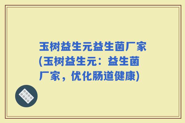 玉树益生元益生菌厂家(玉树益生元：益生菌厂家，优化肠道健康)