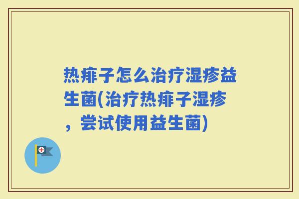 热痱子怎么益生菌(热痱子,尝试使用益生菌) 热痱子怎么益生菌(热痱子,尝试使用益生菌)