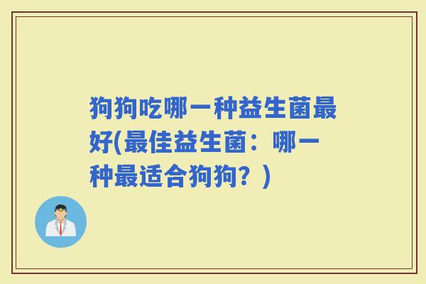 狗狗吃哪一种益生菌好(佳益生菌：哪一种适合狗狗？)