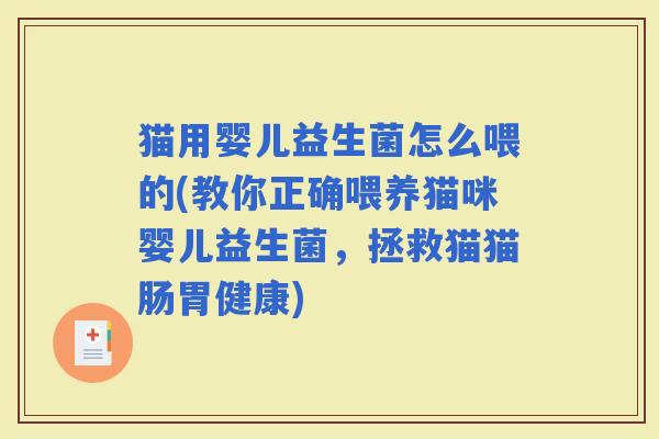 猫用婴儿益生菌怎么喂的(教你正确喂养猫咪婴儿益生菌，拯救猫猫肠胃健康)