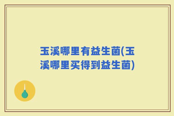玉溪哪里有益生菌(玉溪哪里买得到益生菌)