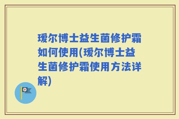 瑷尔博士益生菌修护霜如何使用(瑷尔博士益生菌修护霜使用方法详解) 瑷尔博士益生菌修护霜如何使用(瑷尔博士益生菌修护霜使用方法详解)