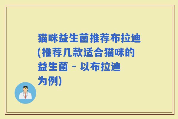 猫咪益生菌推荐布拉迪(推荐几款适合猫咪的益生菌 - 以布拉迪为例)