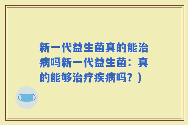 新一代益生菌真的能吗新一代益生菌：真的能够吗？)