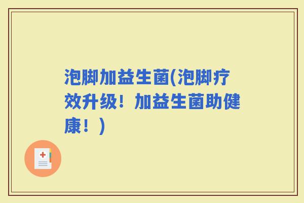 泡脚加益生菌(泡脚疗效升级！加益生菌助健康！)