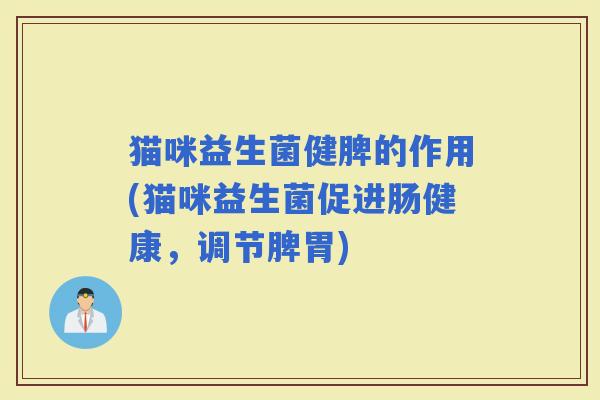 猫咪益生菌健脾的作用(猫咪益生菌促进肠健康，调节脾胃)