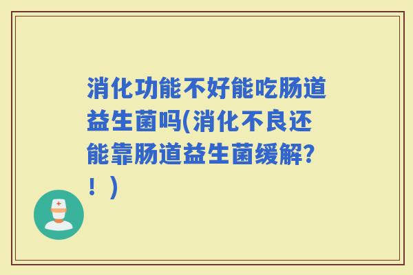 消化功能不好能吃肠道益生菌吗(还能靠肠道益生菌缓解?!) 消化功能不好能吃肠道益生菌吗(还能靠肠道益生菌缓解?!)