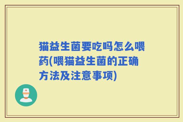 猫益生菌要吃吗怎么喂药(喂猫益生菌的正确方法及注意事项)