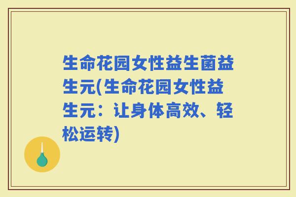 生命花园女性益生菌益生元(生命花园女性益生元：让身体高效、轻松运转)