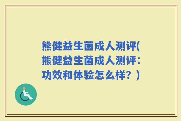 熊健益生菌成人测评(熊健益生菌成人测评：功效和体验怎么样？)