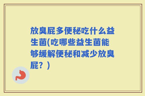 放臭屁多吃什么益生菌(吃哪些益生菌能够缓解和减少放臭屁?) 放臭屁多吃什么益生菌(吃哪些益生菌能够缓解和减少放臭屁?)
