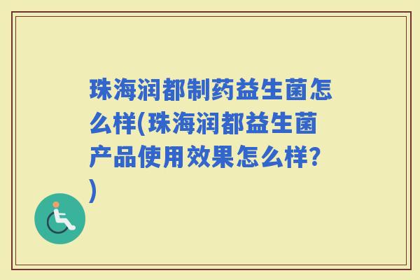 珠海润都制药益生菌怎么样(珠海润都益生菌产品使用效果怎么样？)