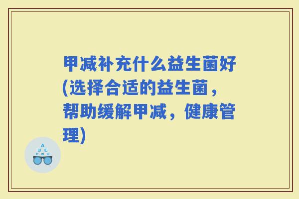 甲减补充什么益生菌好(选择合适的益生菌，帮助缓解甲减，健康管理)