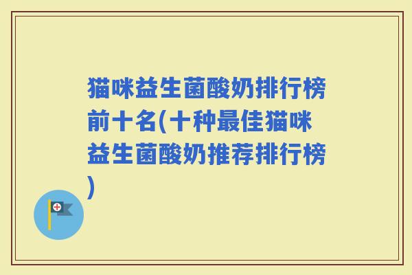 猫咪益生菌酸奶排行榜前十名(十种佳猫咪益生菌酸奶推荐排行榜)