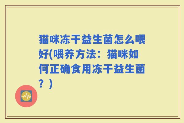 猫咪冻干益生菌怎么喂好(喂养方法：猫咪如何正确食用冻干益生菌？)