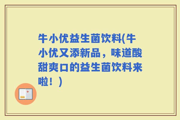牛小优益生菌饮料(牛小优又添新品,味道酸甜爽口的益生菌饮料来啦!) 牛小优益生菌饮料(牛小优又添新品,味道酸甜爽口的益生菌饮料来啦!)