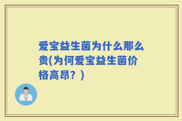 爱宝益生菌为什么那么贵(为何爱宝益生菌价格高昂？)