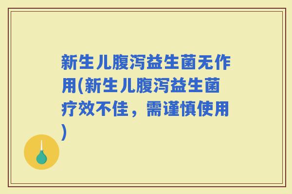 新生儿益生菌无作用(新生儿益生菌疗效不佳,需谨慎使用) 新生儿益生菌无作用(新生儿益生菌疗效不佳,需谨慎使用)