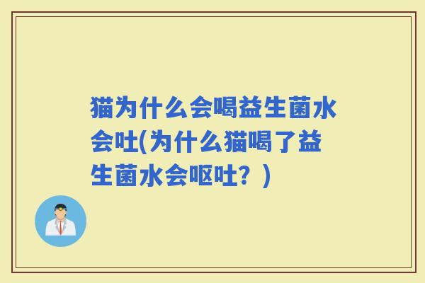 猫为什么会喝益生菌水会吐(为什么猫喝了益生菌水会?) 猫为什么会喝益生菌水会吐(为什么猫喝了益生菌水会?)