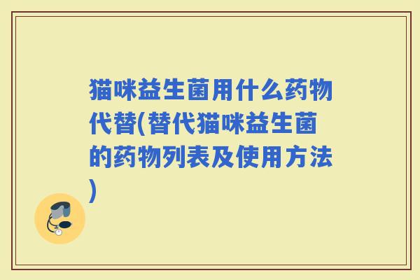 猫咪益生菌用什么代替(替代猫咪益生菌的列表及使用方法)