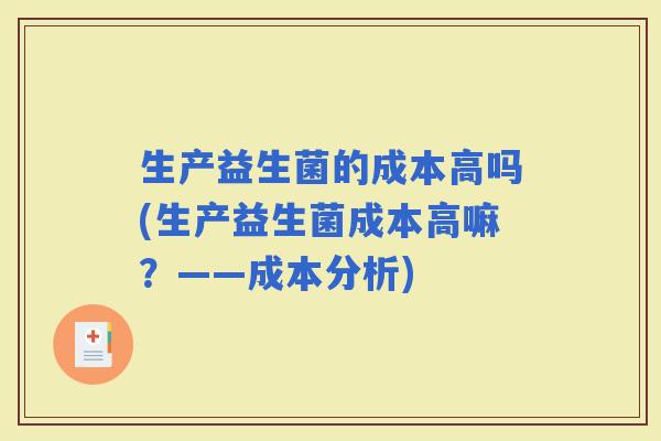 生产益生菌的成本高吗(生产益生菌成本高嘛？——成本分析)