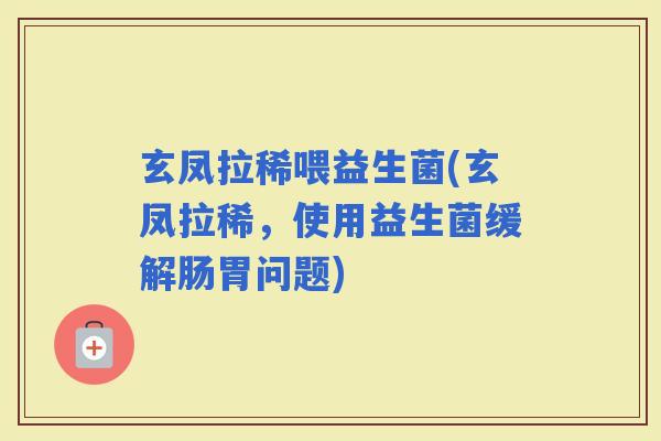 玄凤拉稀喂益生菌(玄凤拉稀，使用益生菌缓解肠胃问题)
