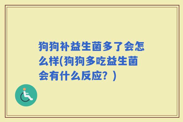 狗狗补益生菌多了会怎么样(狗狗多吃益生菌会有什么反应?) 狗狗补益生菌多了会怎么样(狗狗多吃益生菌会有什么反应?)