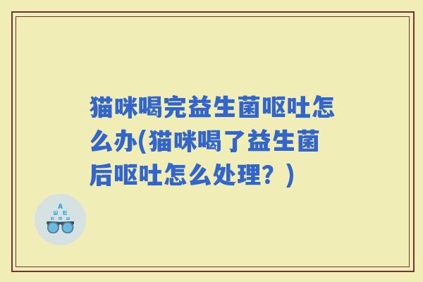 猫咪喝完益生菌怎么办(猫咪喝了益生菌后怎么处理？)