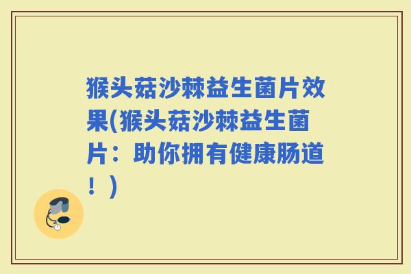 猴头菇沙棘益生菌片效果(猴头菇沙棘益生菌片：助你拥有健康肠道！)