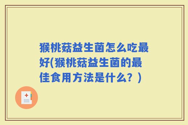 猴桃菇益生菌怎么吃好(猴桃菇益生菌的佳食用方法是什么？)