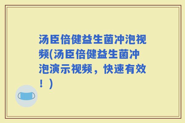 汤臣倍健益生菌冲泡视频(汤臣倍健益生菌冲泡演示视频，快速有效！)