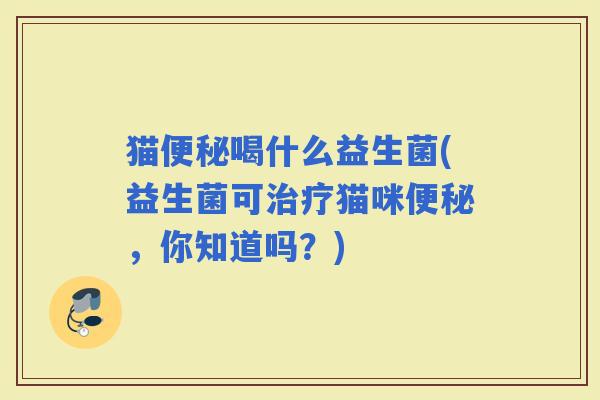 猫喝什么益生菌(益生菌可猫咪，你知道吗？)