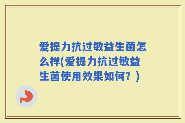 爱提力抗益生菌怎么样(爱提力抗益生菌使用效果如何？)