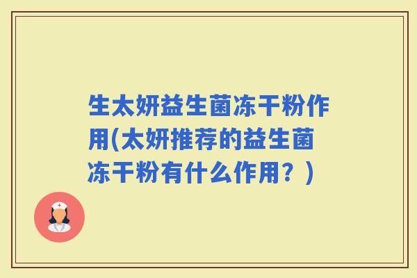 生太妍益生菌冻干粉作用(太妍推荐的益生菌冻干粉有什么作用？)