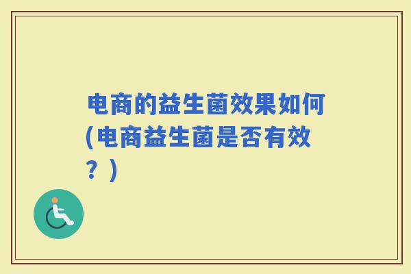 电商的益生菌效果如何(电商益生菌是否有效？)