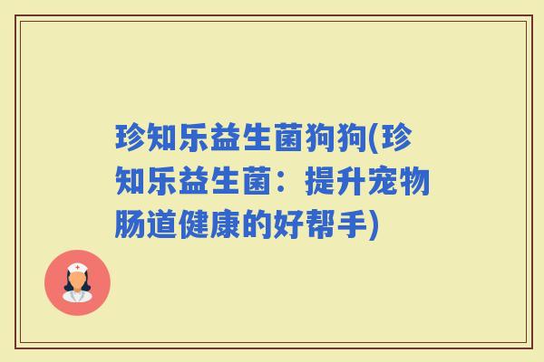 珍知乐益生菌狗狗(珍知乐益生菌：提升宠物肠道健康的好帮手)
