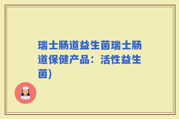 瑞士肠道益生菌瑞士肠道保健产品：活性益生菌)
