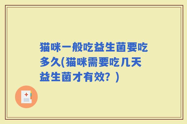 猫咪一般吃益生菌要吃多久(猫咪需要吃几天益生菌才有效？)
