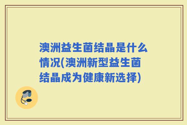 澳洲益生菌结晶是什么情况(澳洲新型益生菌结晶成为健康新选择)