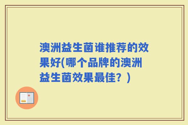 澳洲益生菌谁推荐的效果好(哪个品牌的澳洲益生菌效果佳？)