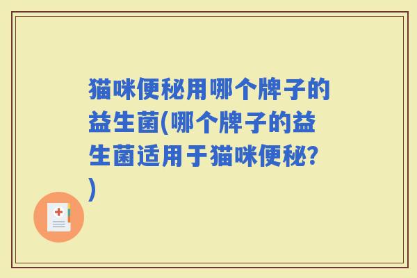 猫咪用哪个牌子的益生菌(哪个牌子的益生菌适用于猫咪?) 猫咪用哪个牌子的益生菌(哪个牌子的益生菌适用于猫咪?)